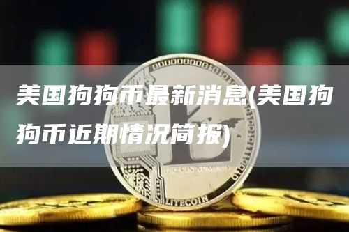 美国狗狗币最新消息 - 美国狗狗币近期情况简报